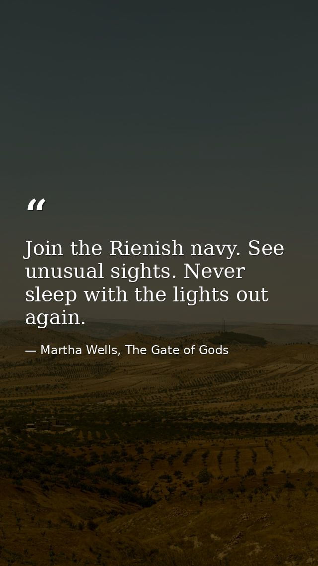 Join the Rienish navy. See unusual sights. Never sleep with the lights out again. — Martha Wells, The Gate of Gods
