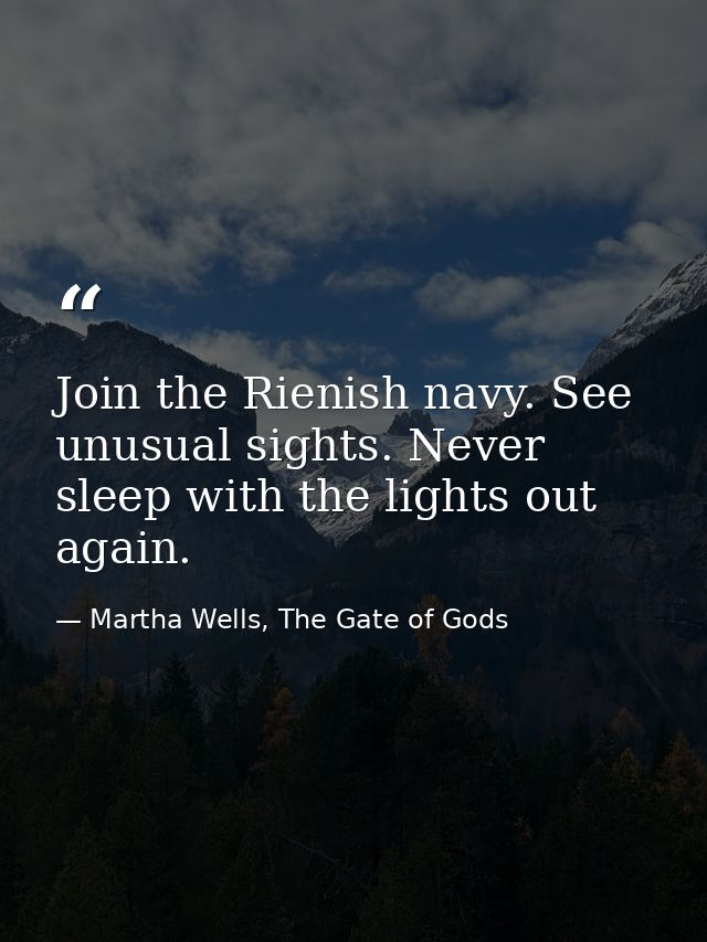 Join the Rienish navy. See unusual sights. Never sleep with the lights out again. — Martha Wells, The Gate of Gods