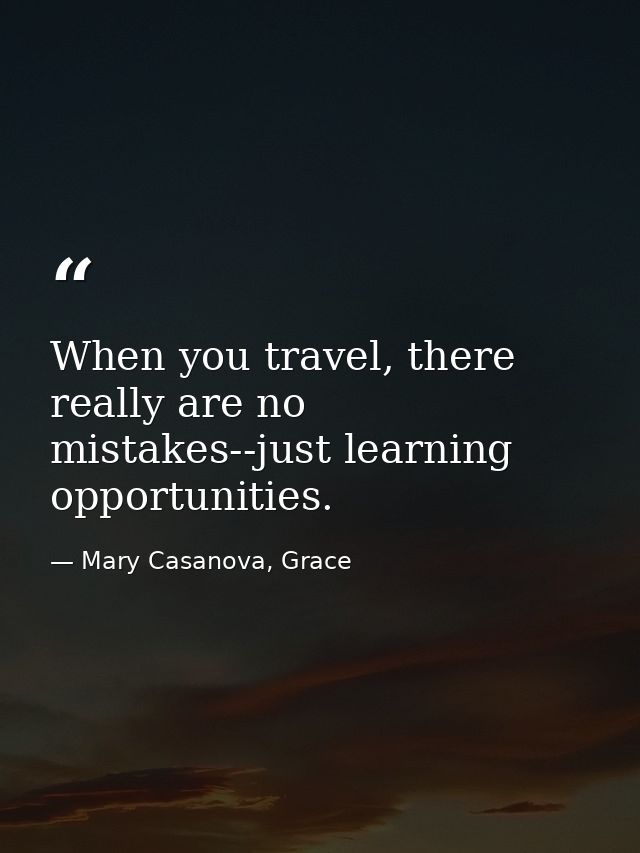 When you travel, there really are no mistakes--just learning opportunities. — Mary Casanova, Grace