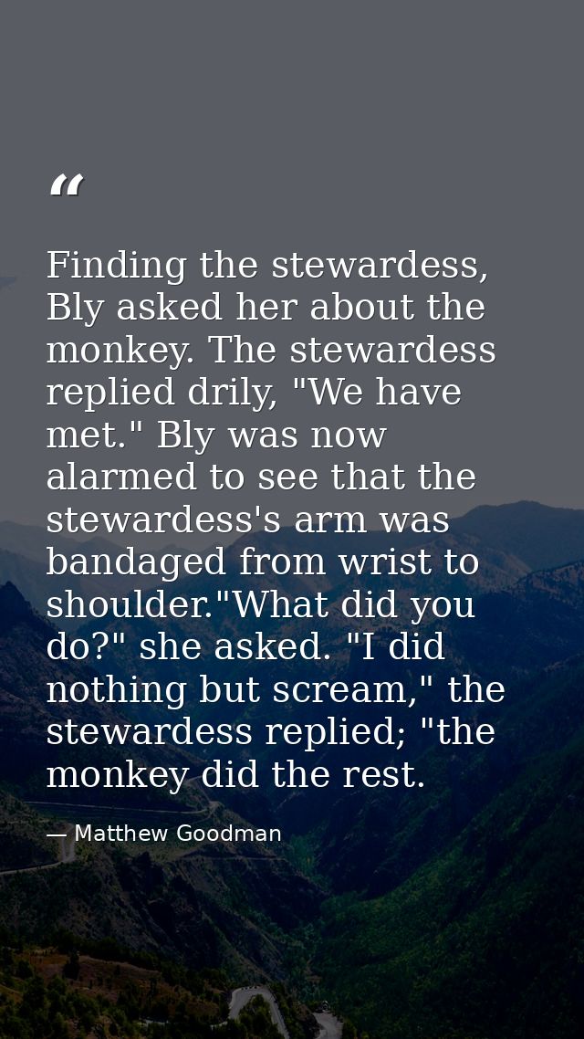 Finding the stewardess, Bly asked her about the monkey. The stewardess replied drily, "We have met." Bly was now alarmed — Matthew Goodman