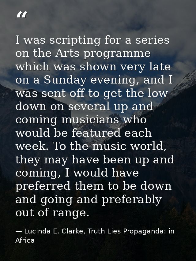I was scripting for a series on the Arts programme which was shown very late on a Sunday evening, and I was sent off to  — Lucinda E. Clarke, Truth Lies Propaganda: in Africa