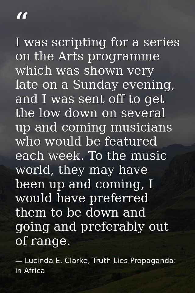 I was scripting for a series on the Arts programme which was shown very late on a Sunday evening, and I was sent off to  — Lucinda E. Clarke, Truth Lies Propaganda: in Africa