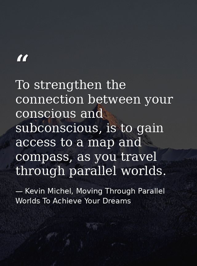 To strengthen the connection between your conscious and subconscious, is to gain access to a map and compass, as you tra — Kevin Michel, Moving Through Parallel Worlds To Achieve Your Dreams