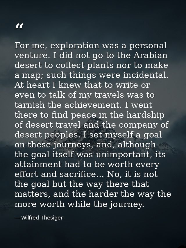 For me, exploration was a personal venture. I did not go to the Arabian desert to collect plants nor to make a map; such — Wilfred Thesiger