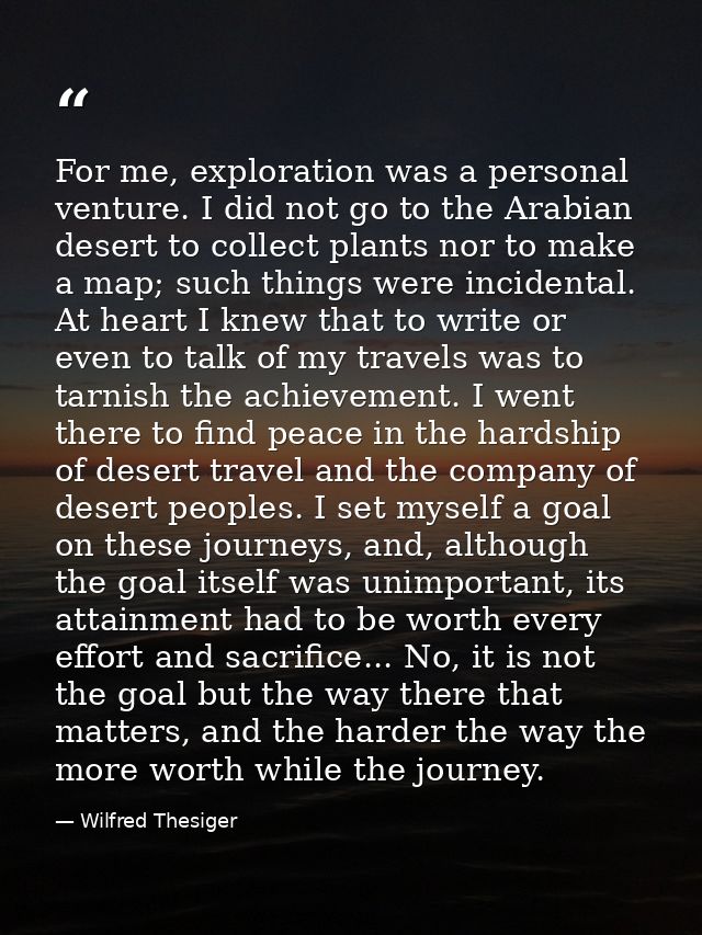 For me, exploration was a personal venture. I did not go to the Arabian desert to collect plants nor to make a map; such — Wilfred Thesiger