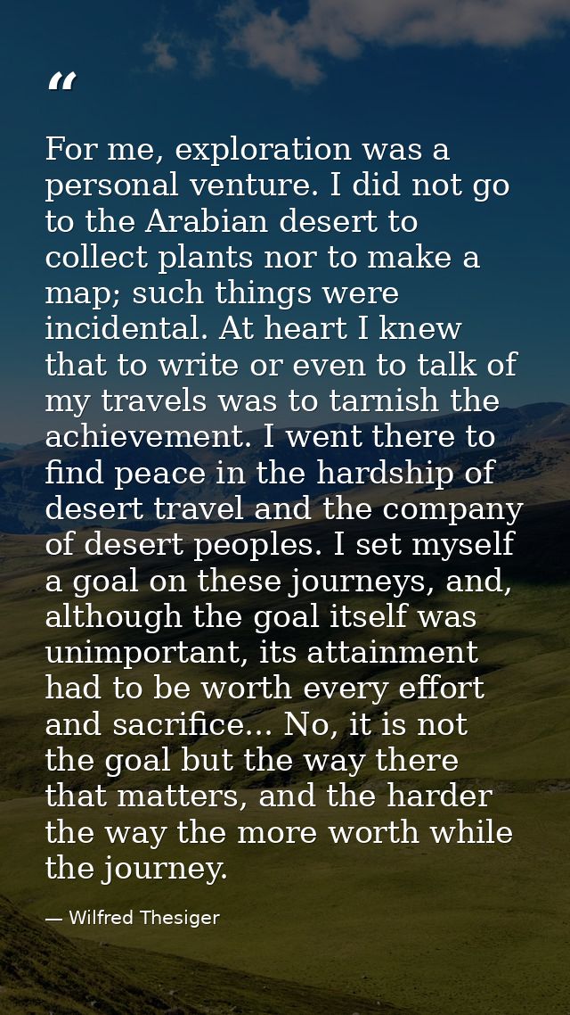 For me, exploration was a personal venture. I did not go to the Arabian desert to collect plants nor to make a map; such — Wilfred Thesiger