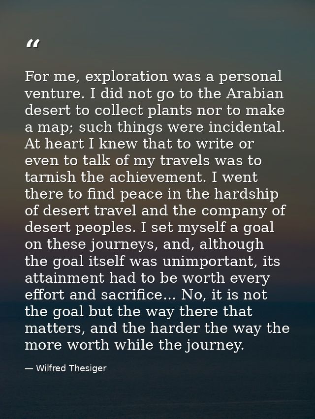 For me, exploration was a personal venture. I did not go to the Arabian desert to collect plants nor to make a map; such — Wilfred Thesiger