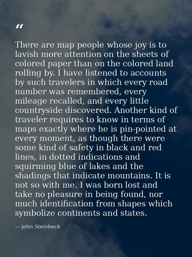 There are map people whose joy is to lavish more attention on the sheets of colored paper than on the colored land rolli — John Steinbeck