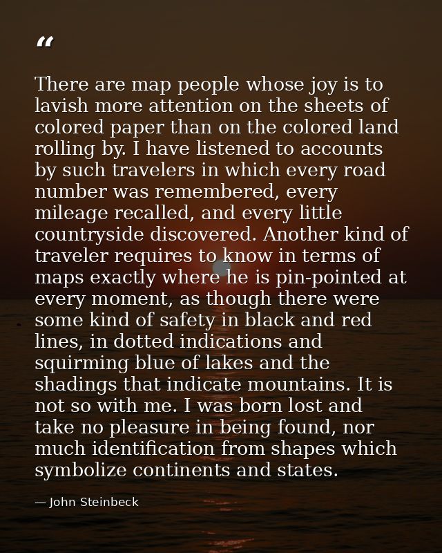 There are map people whose joy is to lavish more attention on the sheets of colored paper than on the colored land rolli — John Steinbeck