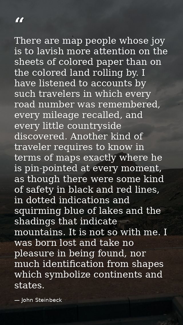 There are map people whose joy is to lavish more attention on the sheets of colored paper than on the colored land rolli — John Steinbeck