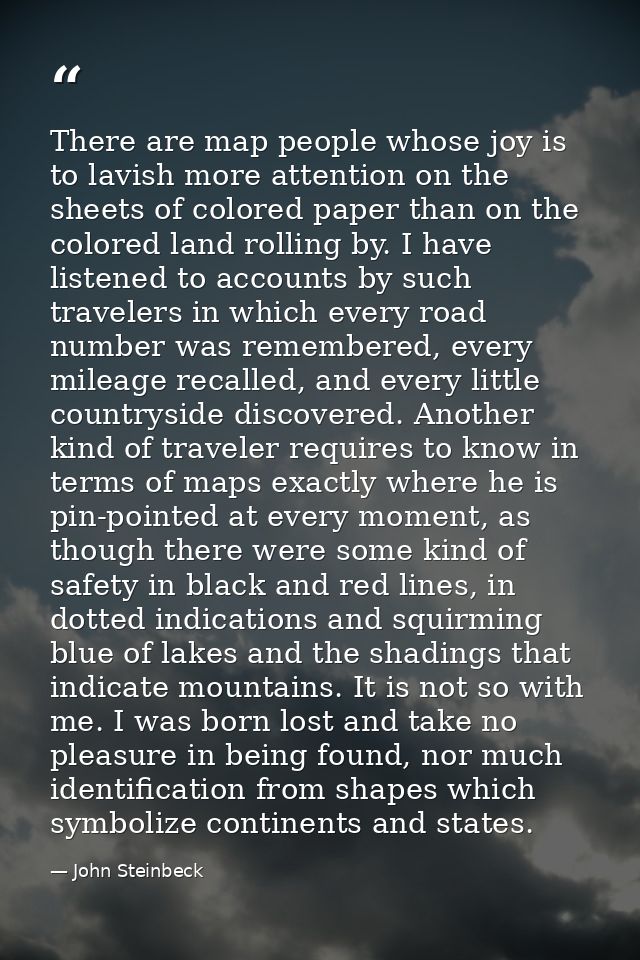 There are map people whose joy is to lavish more attention on the sheets of colored paper than on the colored land rolli — John Steinbeck