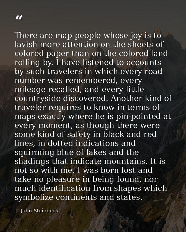 There are map people whose joy is to lavish more attention on the sheets of colored paper than on the colored land rolli — John Steinbeck