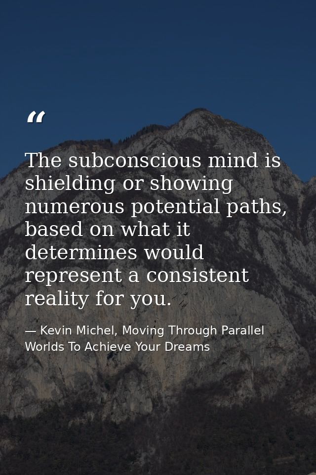 The subconscious mind is shielding or showing numerous potential paths, based on what it determines would represent a co — Kevin Michel, Moving Through Parallel Worlds To Achieve Your Dreams