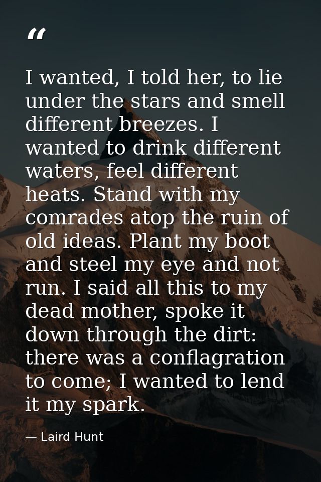 I wanted, I told her, to lie under the stars and smell different breezes. I wanted to drink different waters, feel diffe — Laird Hunt