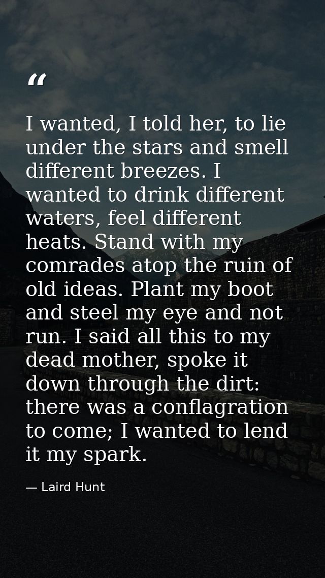 I wanted, I told her, to lie under the stars and smell different breezes. I wanted to drink different waters, feel diffe — Laird Hunt