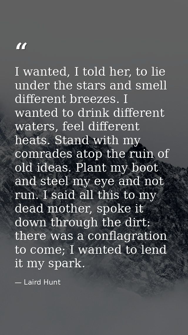 I wanted, I told her, to lie under the stars and smell different breezes. I wanted to drink different waters, feel diffe — Laird Hunt