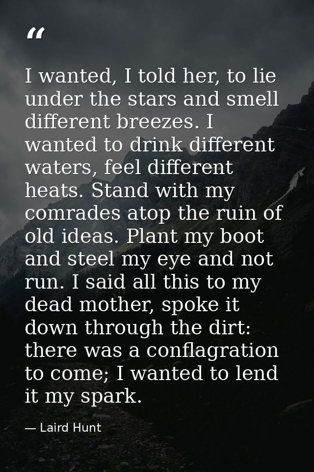 I wanted, I told her, to lie under the stars and smell different breezes. I wanted to drink different waters, feel diffe — Laird Hunt