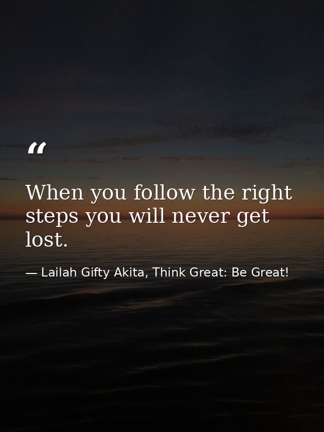 When you follow the right steps you will never get lost. — Lailah Gifty Akita, Think Great: Be Great!