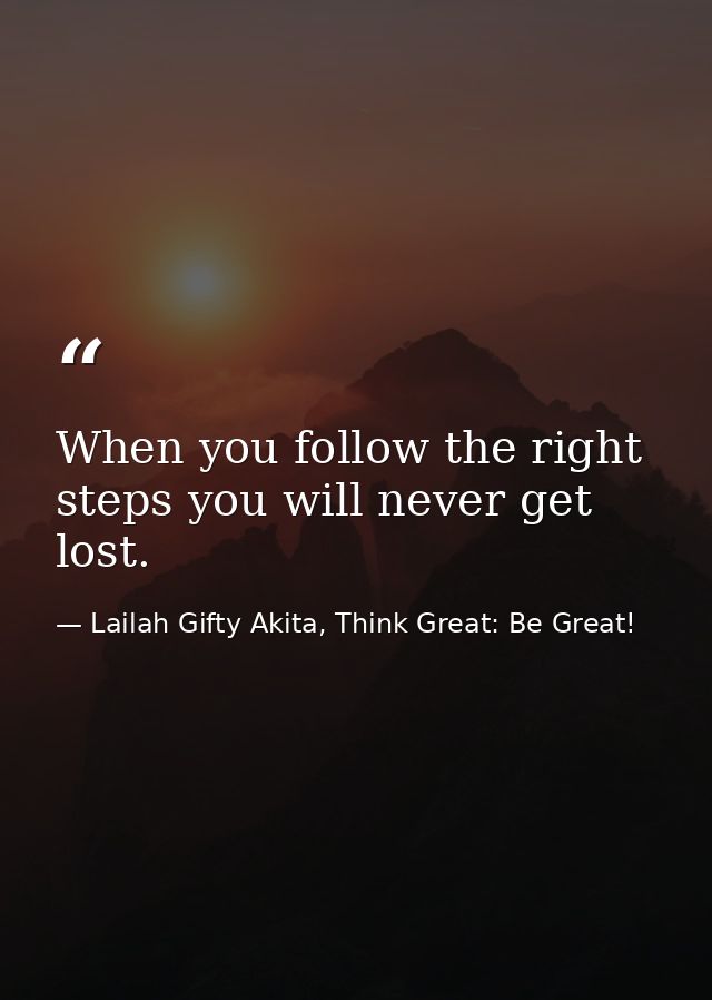 When you follow the right steps you will never get lost. — Lailah Gifty Akita, Think Great: Be Great!