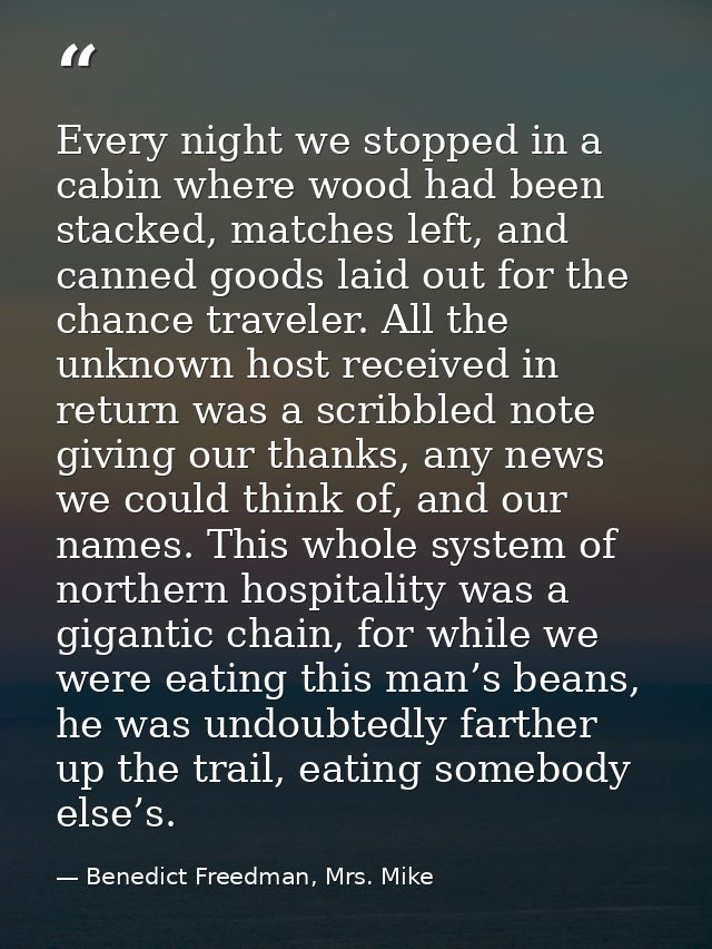 Every night we stopped in a cabin where wood had been stacked, matches left, and canned goods laid out for the chance tr — Benedict Freedman, Mrs. Mike