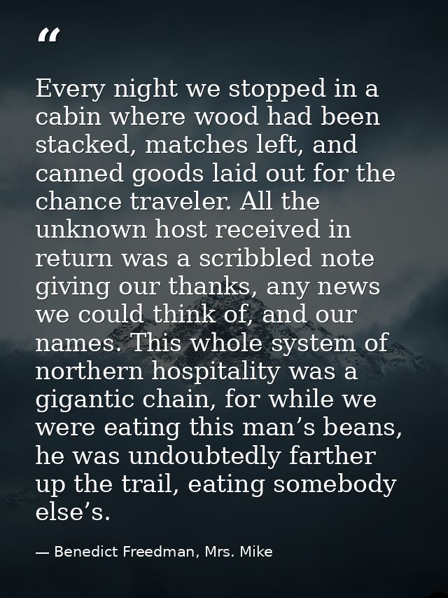 Every night we stopped in a cabin where wood had been stacked, matches left, and canned goods laid out for the chance tr — Benedict Freedman, Mrs. Mike