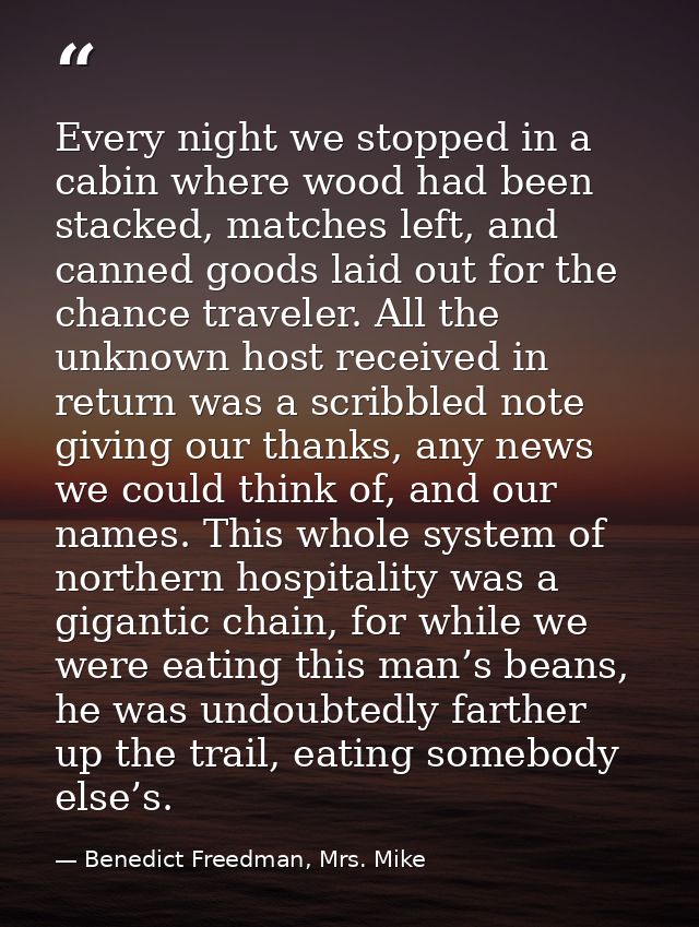 Every night we stopped in a cabin where wood had been stacked, matches left, and canned goods laid out for the chance tr — Benedict Freedman, Mrs. Mike