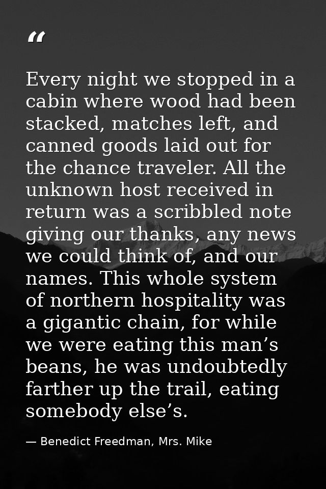 Every night we stopped in a cabin where wood had been stacked, matches left, and canned goods laid out for the chance tr — Benedict Freedman, Mrs. Mike