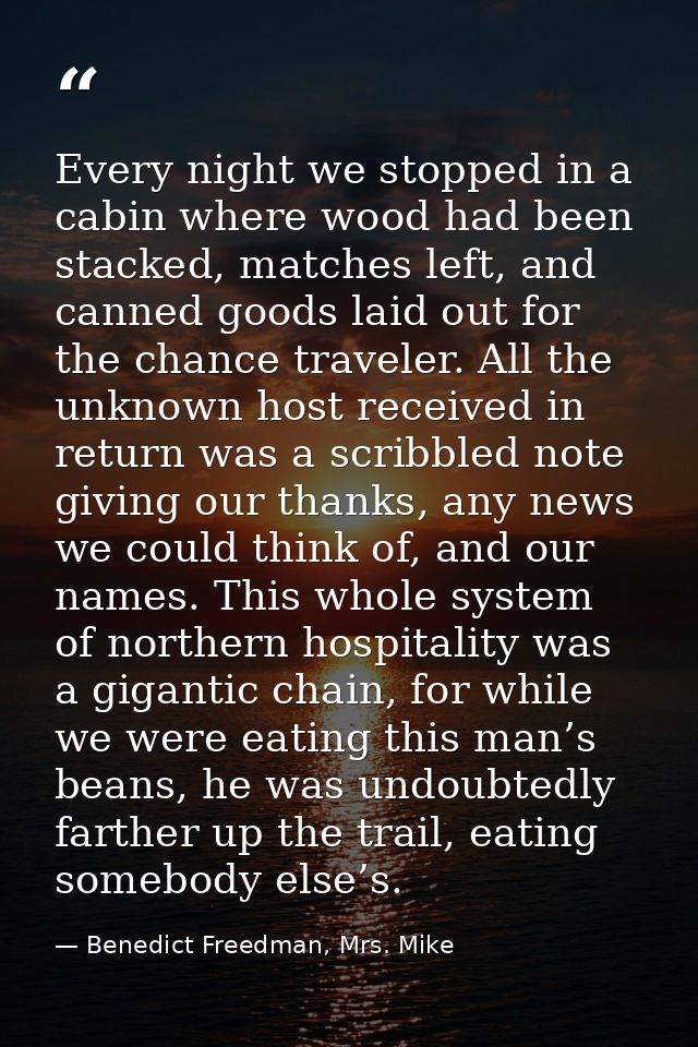 Every night we stopped in a cabin where wood had been stacked, matches left, and canned goods laid out for the chance tr — Benedict Freedman, Mrs. Mike