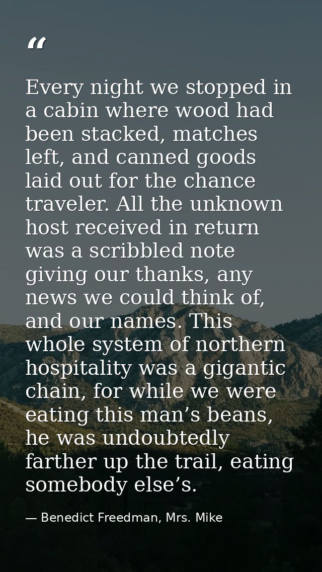 Every night we stopped in a cabin where wood had been stacked, matches left, and canned goods laid out for the chance tr — Benedict Freedman, Mrs. Mike