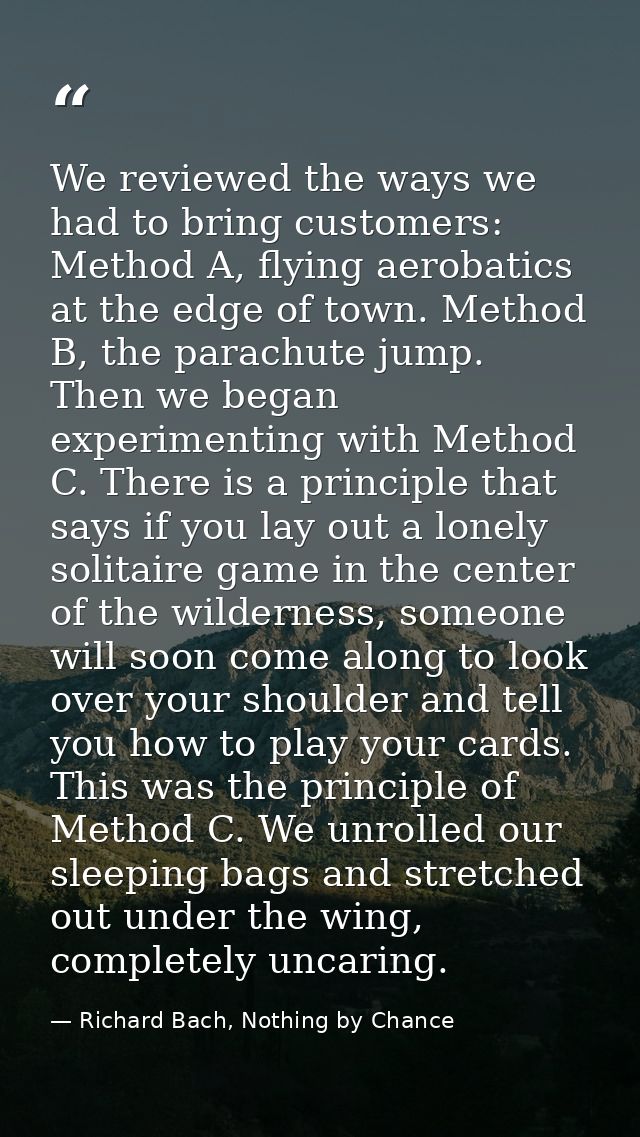 We reviewed the ways we had to bring customers: Method A, flying aerobatics at the edge of town. Method B, the parachute — Richard Bach, Nothing by Chance