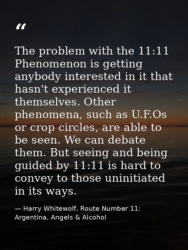 The problem with the 11:11 Phenomenon is getting anybody interested in it that hasn't experienced it themselves. Other p — Harry Whitewolf, Route Number 11: Argentina, Angels & Alcohol