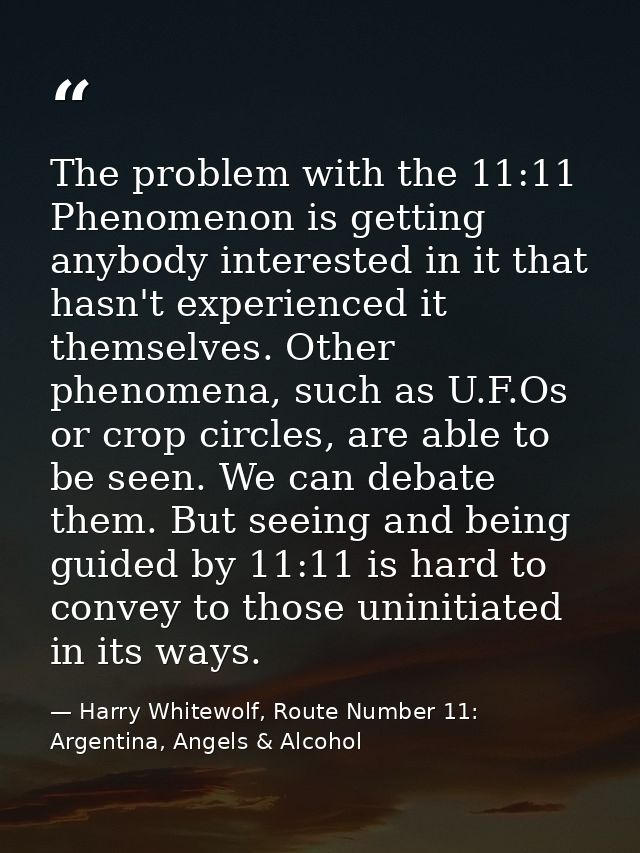 The problem with the 11:11 Phenomenon is getting anybody interested in it that hasn't experienced it themselves. Other p — Harry Whitewolf, Route Number 11: Argentina, Angels & Alcohol
