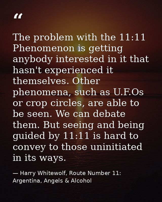 The problem with the 11:11 Phenomenon is getting anybody interested in it that hasn't experienced it themselves. Other p — Harry Whitewolf, Route Number 11: Argentina, Angels & Alcohol