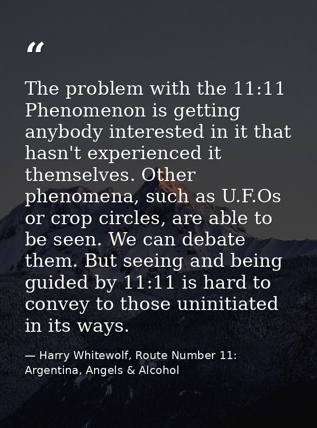 The problem with the 11:11 Phenomenon is getting anybody interested in it that hasn't experienced it themselves. Other p — Harry Whitewolf, Route Number 11: Argentina, Angels & Alcohol
