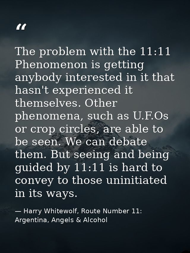 The problem with the 11:11 Phenomenon is getting anybody interested in it that hasn't experienced it themselves. Other p — Harry Whitewolf, Route Number 11: Argentina, Angels & Alcohol