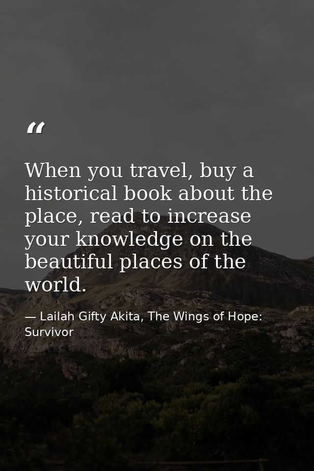 When you travel, buy a historical book about the place, read to increase your knowledge on the beautiful places of the w — Lailah Gifty Akita, The Wings of Hope: Survivor