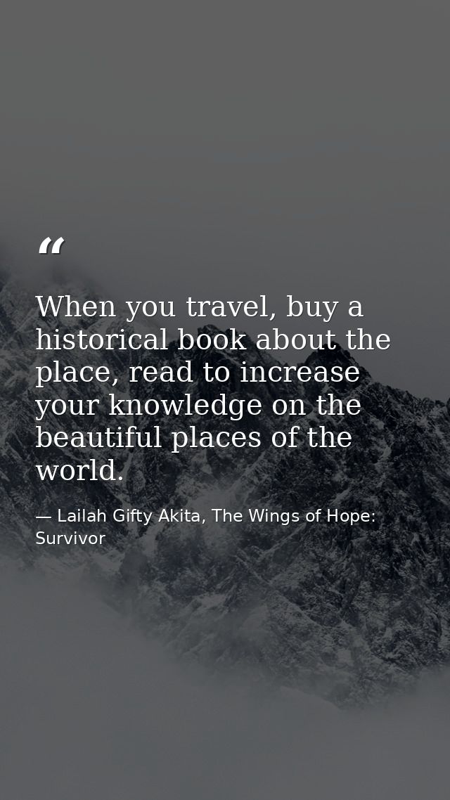 When you travel, buy a historical book about the place, read to increase your knowledge on the beautiful places of the w — Lailah Gifty Akita, The Wings of Hope: Survivor