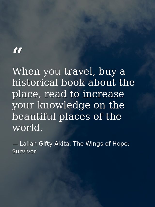 When you travel, buy a historical book about the place, read to increase your knowledge on the beautiful places of the w — Lailah Gifty Akita, The Wings of Hope: Survivor