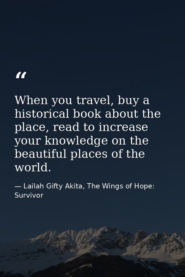 When you travel, buy a historical book about the place, read to increase your knowledge on the beautiful places of the w — Lailah Gifty Akita, The Wings of Hope: Survivor