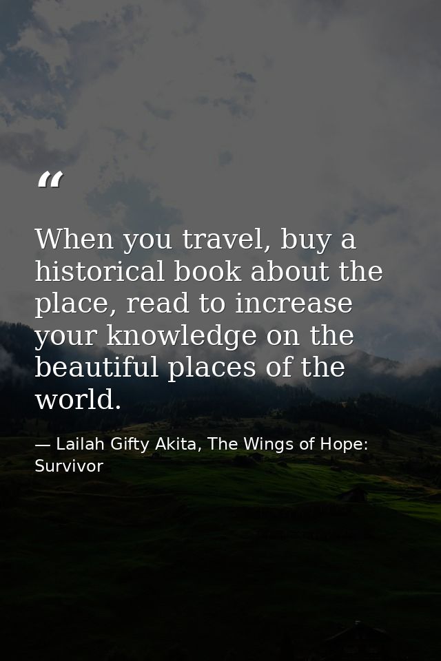 When you travel, buy a historical book about the place, read to increase your knowledge on the beautiful places of the w — Lailah Gifty Akita, The Wings of Hope: Survivor