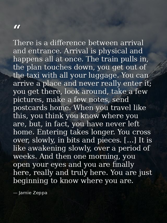 There is a difference between arrival and entrance. Arrival is physical and happens all at once. The train pulls in, the — Jamie Zeppa