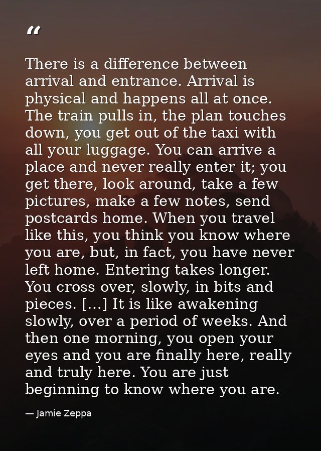 There is a difference between arrival and entrance. Arrival is physical and happens all at once. The train pulls in, the — Jamie Zeppa
