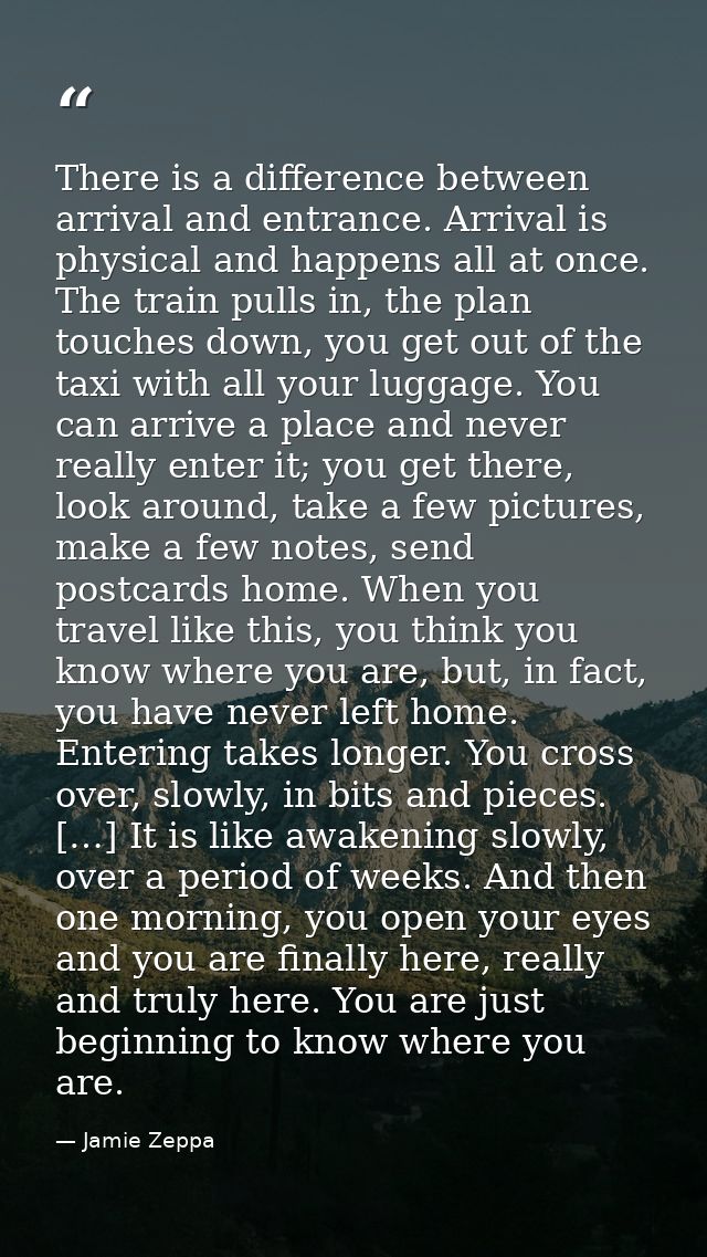 There is a difference between arrival and entrance. Arrival is physical and happens all at once. The train pulls in, the — Jamie Zeppa