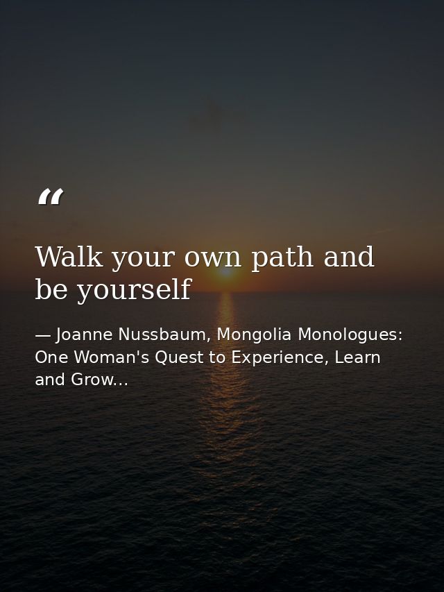 Walk your own path and be yourself — Joanne Nussbaum, Mongolia Monologues: One Woman's Quest to Experience, Learn and Grow...