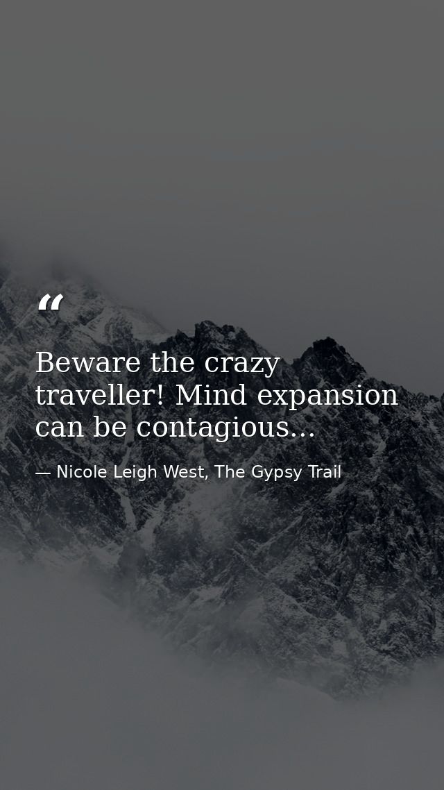 Beware the crazy traveller! Mind expansion can be contagious... — Nicole Leigh West, The Gypsy Trail