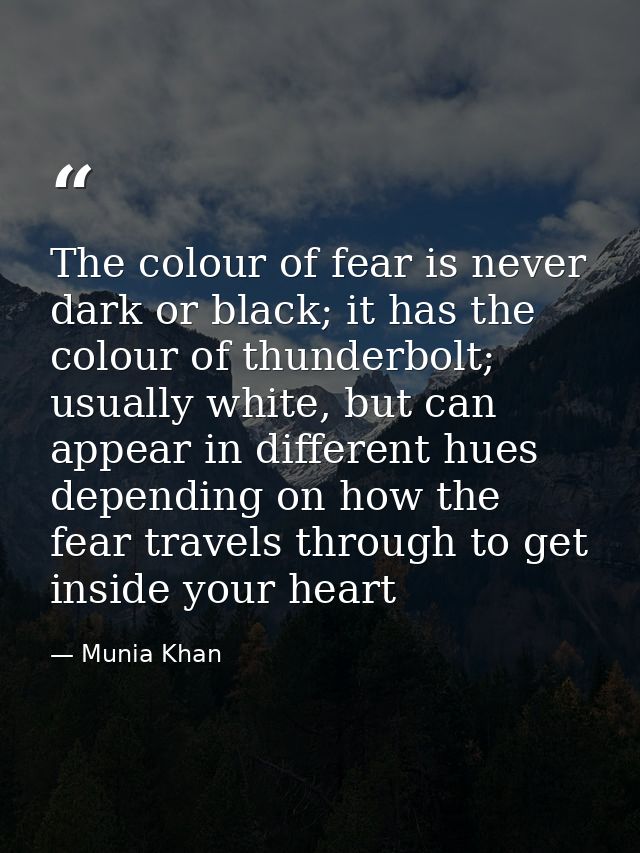 The colour of fear is never dark or black; it has the colour of thunderbolt; usually white, but can appear in different  — Munia Khan