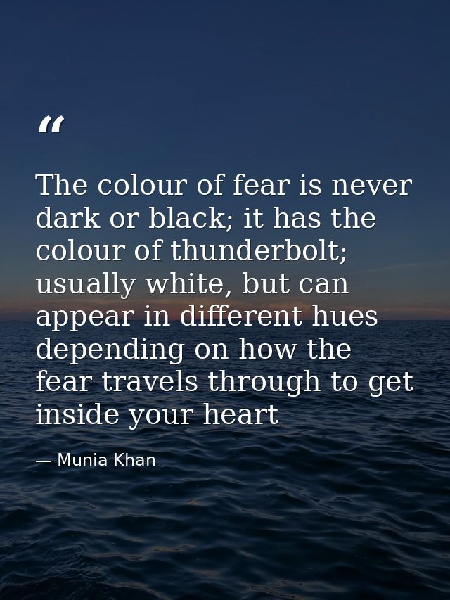 The colour of fear is never dark or black; it has the colour of thunderbolt; usually white, but can appear in different  — Munia Khan