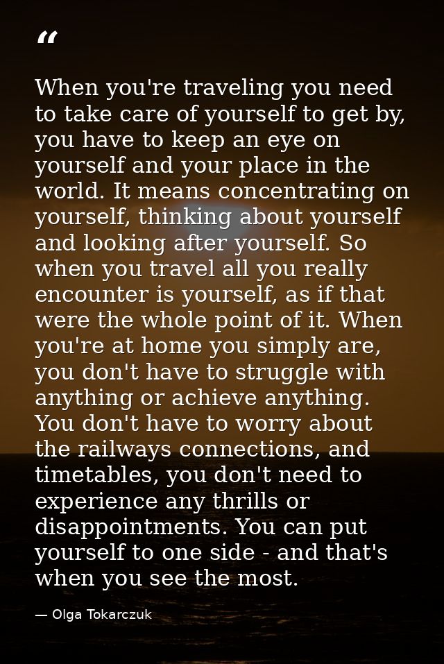 When you're traveling you need to take care of yourself to get by, you have to keep an eye on yourself and your place in — Olga Tokarczuk