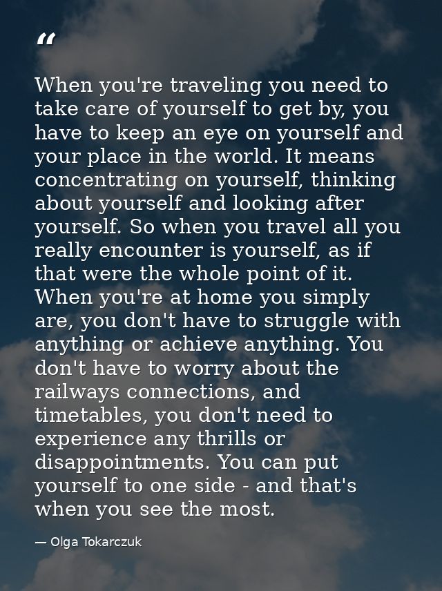 When you're traveling you need to take care of yourself to get by, you have to keep an eye on yourself and your place in — Olga Tokarczuk
