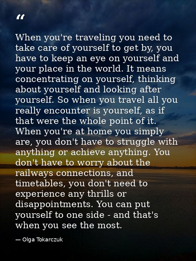 When you're traveling you need to take care of yourself to get by, you have to keep an eye on yourself and your place in — Olga Tokarczuk